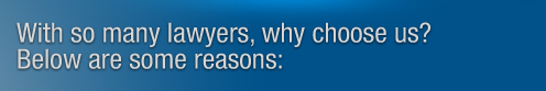 With so many lawyers, why choose us? Below are some reasons: